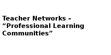 Teacher Networks – “Professional Learning Communities”